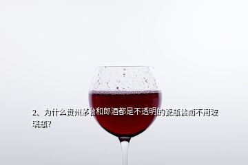 2、为什么贵州茅台和郎酒都是不透明的瓷瓶装而不用玻璃瓶？