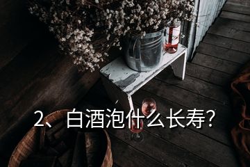 2、白酒泡什么长寿？