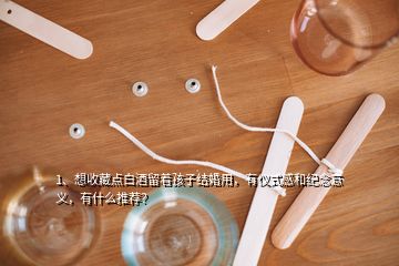 1、想收藏点白酒留着孩子结婚用，有仪式感和纪念意义，有什么推荐？