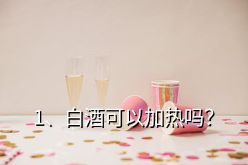 1、白酒可以加热吗？