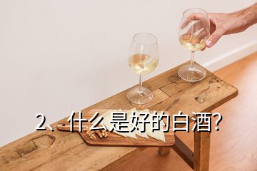 2、什么是好的白酒？