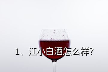 1、江小白酒怎么样？