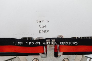 1、假如一个餐饮公司一年赚3000万一般要交多少税？