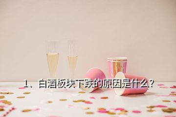 1、白酒板块下跌的原因是什么？