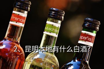 2、昆明本地有什么白酒？