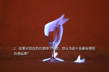 2、如果对现在的白酒排个名次，你认为前十名都有哪些白酒品牌？