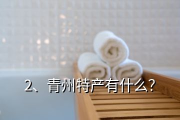 2、青州特产有什么？