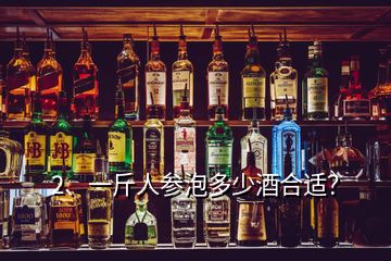 2、一斤人参泡多少酒合适？