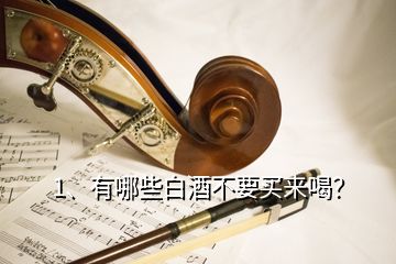 1、有哪些白酒不要买来喝？