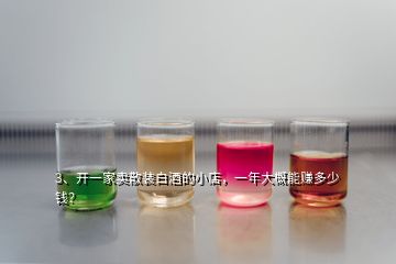 3、开一家卖散装白酒的小店，一年大概能赚多少钱？