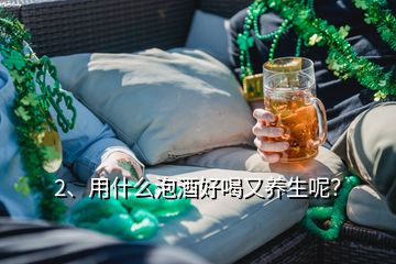 2、用什么泡酒好喝又养生呢？