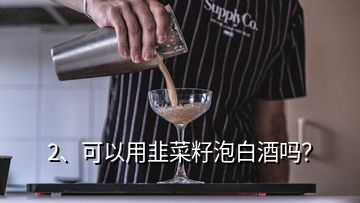 2、可以用韭菜籽泡白酒吗？