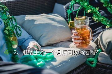 2、肛瘘手术一个月后可以喝酒吗？