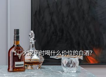 1、大家平时喝什么价位的白酒？