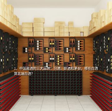 1、中国酱酒的三大品牌：习酒、郎酒和茅台，哪些白酒算高端白酒？