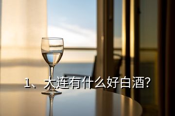 1、大连有什么好白酒？