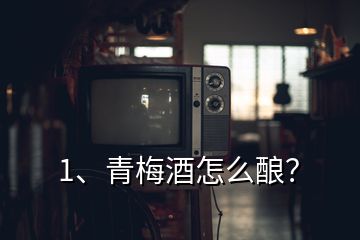 1、青梅酒怎么酿？