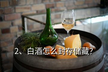 2、白酒怎么封存储藏？