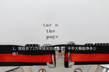 1、我投资了2万块钱买白酒基金，今年大概能挣多少钱？