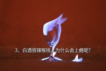 3、白酒很辣喉咙，为什么会上瘾呢？