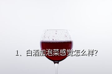 1、白酒加泡菜感觉怎么样？