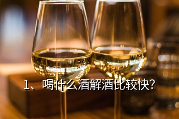 1、喝什么酒解酒比较快？