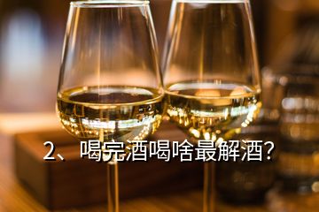 2、喝完酒喝啥最解酒？