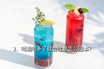 2、喝酒喝多了就会吐是怎么回事？