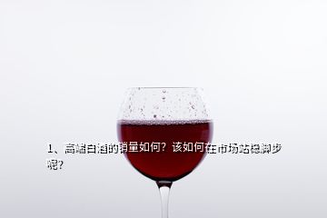 1、高端白酒的销量如何？该如何在市场站稳脚步呢？