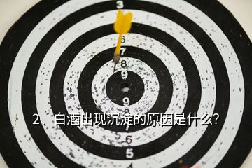 2、白酒出现沉淀的原因是什么？