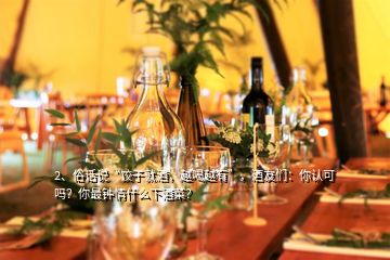 2、俗话说“饺子就酒，越喝越有”，酒友们：你认可吗？你最钟情什么下酒菜？