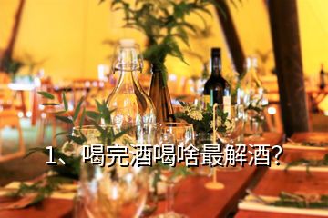 1、喝完酒喝啥最解酒？