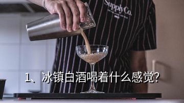 1、冰镇白酒喝着什么感觉？