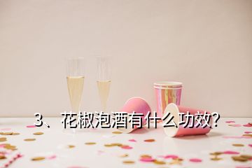 3、花椒泡酒有什么功效？