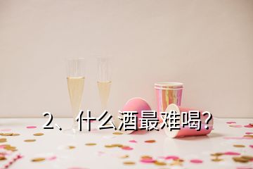 2、什么酒最难喝？