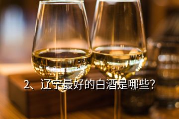 2、辽宁最好的白酒是哪些？