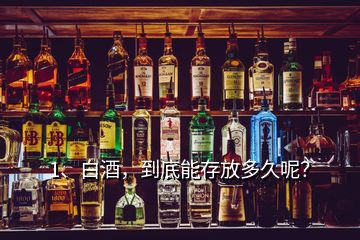 1、白酒，到底能存放多久呢？