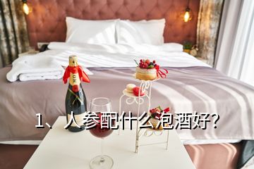 1、人参配什么泡酒好？