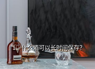 1、什么酒可以长时间保存？