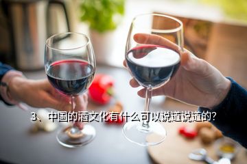 3、中国的酒文化有什么可以说道说道的？