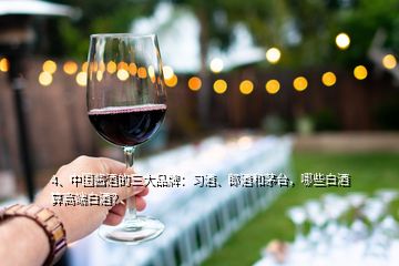 4、中国酱酒的三大品牌：习酒、郎酒和茅台，哪些白酒算高端白酒？