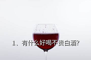 1、有什么好喝不贵白酒？