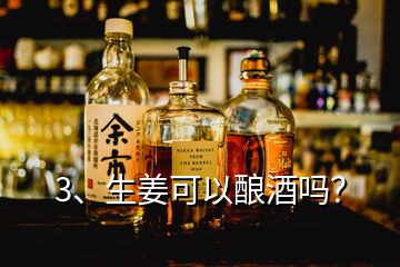 3、生姜可以酿酒吗？