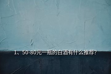 1、50-80元一瓶的白酒有什么推荐？