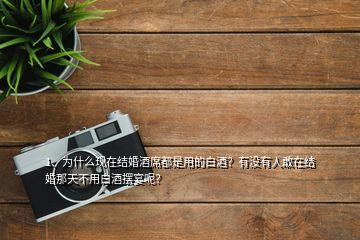 1、为什么现在结婚酒席都是用的白酒？有没有人敢在结婚那天不用白酒摆宴呢？