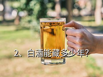 2、白酒能藏多少年？