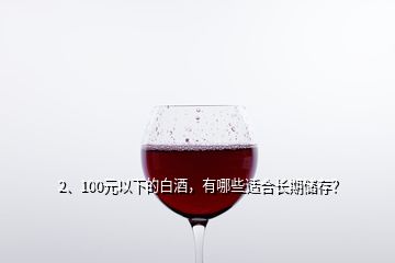 2、100元以下的白酒，有哪些适合长期储存？