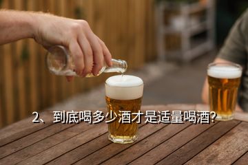 2、到底喝多少酒才是适量喝酒？