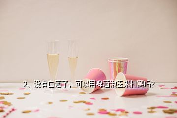 2、没有白酒了，可以用啤酒泡玉米打窝吗？