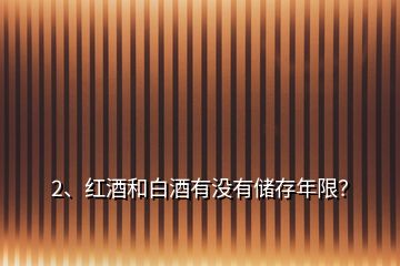 2、红酒和白酒有没有储存年限？